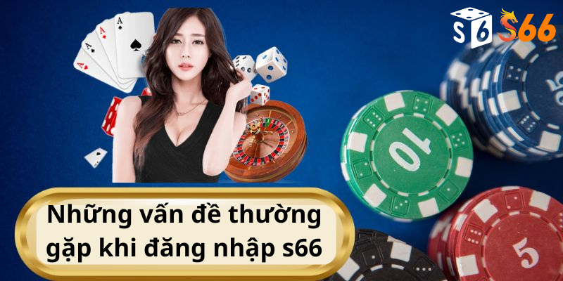 Những vấn đề thường gặp khi đăng nhập s66